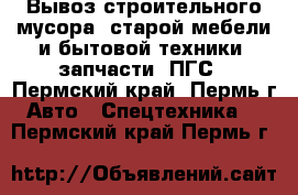 Вывоз строительного мусора, старой мебели и бытовой техники, запчасти, ПГС - Пермский край, Пермь г. Авто » Спецтехника   . Пермский край,Пермь г.